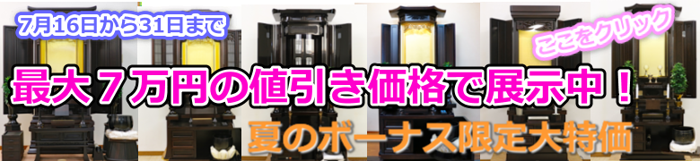 7月16日から31日まで限定中古仏壇最大7万円引きでセールしています。すでに値引き価格提示していますので、さらなる値引きできません